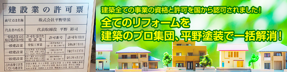 建築全ての事業の資格と許可を国から認可されました！全てのリフォームを建築のプロ集団、平野塗装で一括解消！