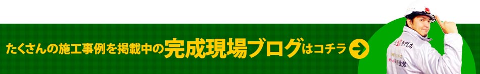 たくさんの施工事例を掲載中の完成現場ブログはコチラ